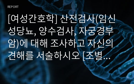 [여성간호학] 산전검사(임신성당뇨, 양수검사, 자궁경부암)에 대해 조사하고 자신의 견해를 서술하시오 [조별과제, 레포트, 자료조사, 과제, 보고서]