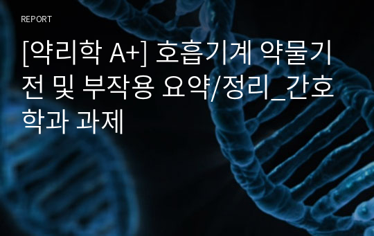 [약리학 A+] 호흡기계 약물기전 및 부작용 요약/정리_간호학과 과제