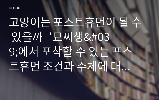 고양이는 포스트휴먼이 될 수 있을까 -&#039;묘씨생&#039;에서 포착할 수 있는 포스트휴먼 조건과 주체에 대한 질문을 중심으로-