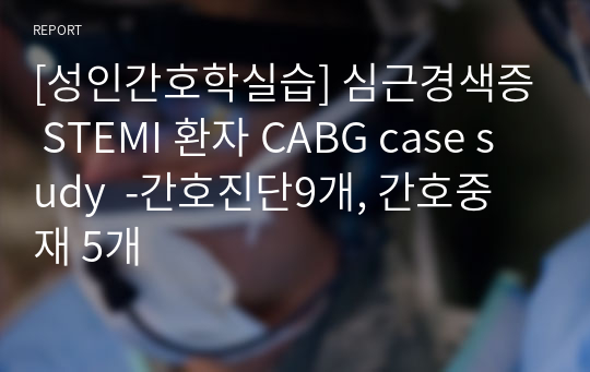 [성인간호학실습] 심근경색증 STEMI 환자 CABG case sudy  -간호진단9개, 간호중재 5개