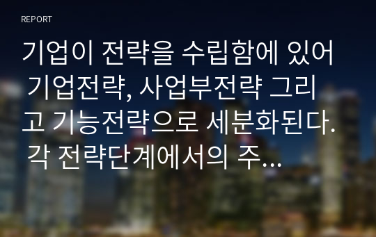 기업이 전략을 수립함에 있어 기업전략, 사업부전략 그리고 기능전략으로 세분화된다. 각 전략단계에서의 주요역할과 기능이 무엇인지 설명하시오.