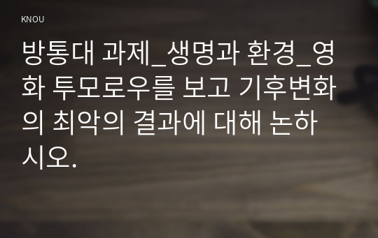 방통대 과제_생명과 환경_영화 투모로우를 보고 기후변화의 최악의 결과에 대해 논하시오. 