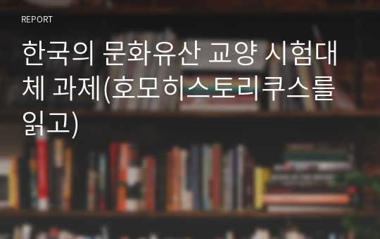 한국의 문화유산 교양 시험대체 과제(호모히스토리쿠스를 읽고) a+나왔습니다.