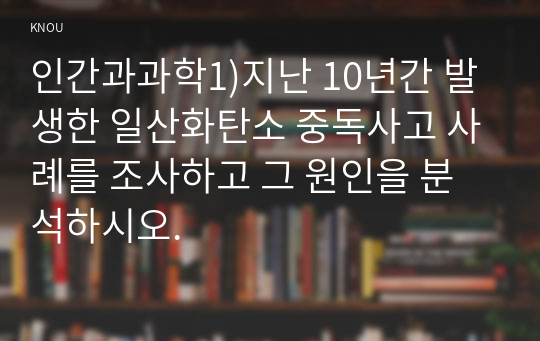 인간과과학1)지난 10년간 발생한 일산화탄소 중독사고 사례를 조사하고 그 원인을 분석하시오.