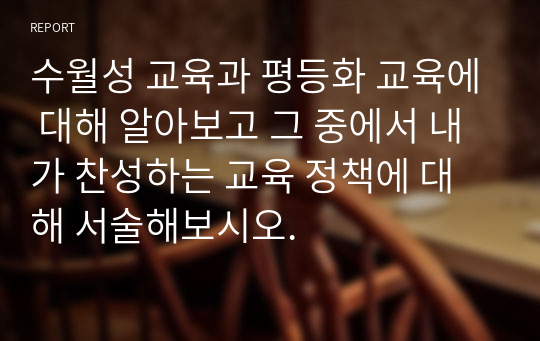 수월성 교육과 평등화 교육에 대해 알아보고 그 중에서 내가 찬성하는 교육 정책에 대해 서술해보시오.