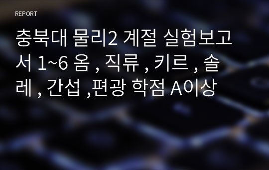 충북대 물리2 계절 실험보고서 1~6 옴 , 직류 , 키르 , 솔레 , 간섭 ,편광 학점 A이상