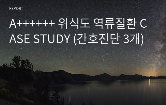 A++++++ 위식도 역류질환 CASE STUDY (간호진단 3개)