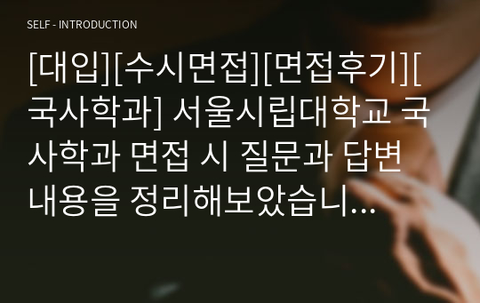 [대입][수시면접][면접후기][국사학과] 서울시립대학교 국사학과 면접 시 질문과 답변 내용을 정리해보았습니다. 국사학과 관련 학과로 면접을 보실 때 한번 읽고 가시면 큰 도움이 될 것입니다.