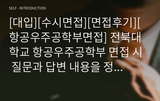 [대입][수시면접][면접후기][항공우주공학부면접] 전북대학교 항공우주공학부 면접 시 질문과 답변 내용을 정리해보았습니다. 항공우주공학부 관련 학과로 면접을 보실 때 꼭 한번 읽고 가시면 큰 도움이 될 것입니다.