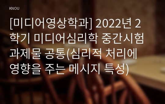 [미디어영상학과] 2022년 2학기 미디어심리학 중간시험과제물 공통(심리적 처리에 영향을 주는 메시지 특성)