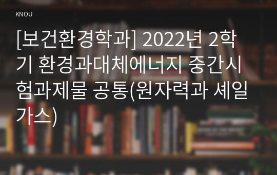 [보건환경학과] 2022년 2학기 환경과대체에너지 중간시험과제물 공통(원자력과 셰일가스)