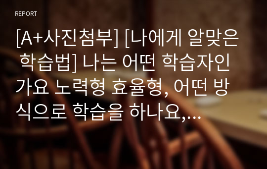 [A+사진첨부] [나에게 알맞은 학습법] 나는 어떤 학습자인가요 노력형 효율형, 어떤 방식으로 학습을 하나요, 나만의 효율적인 학습 방법이 있다면 서술해주세요.