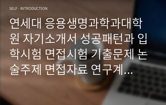 연세대 응용생명과학과대학원 자기소개서 성공패턴과 입학시험 면접시험 기출문제 논술주제 면접자료 연구계획서 자소서입력사항견본 지원동기작성요령