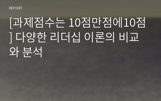 [과제점수는 10점만점에10점] 다양한 리더십 이론의 비교와 분석