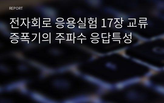 전자회로 응용실험 17장 교류증폭기의 주파수 응답특성