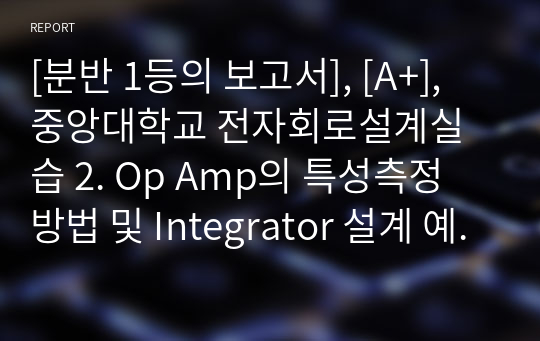[분반 1등], [A+], 중앙대학교 전자회로설계실습 2. Op Amp의 특성측정 방법 및 Integrator 설계 예비보고서