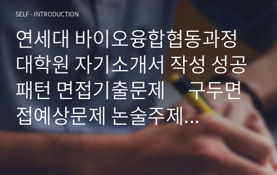 연세대 바이오융합협동과정 대학원 자기소개서 작성 성공패턴 면접기출문제     구두면접예상문제 논술주제 면접자료 연구계획서 견본 지원동기작성요령