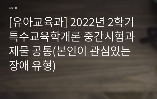 [유아교육과] 2022년 2학기 특수교육학개론 중간시험과제물 공통(본인이 관심있는 장애 유형)