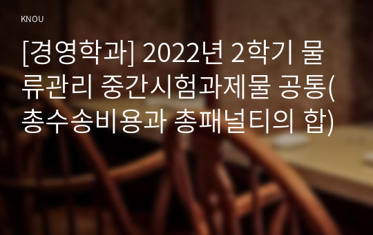 [경영학과] 2022년 2학기 물류관리 중간시험과제물 공통(총수송비용과 총패널티의 합)