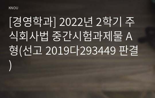 [경영학과] 2022년 2학기 주식회사법 중간시험과제물 A형(선고 2019다293449 판결)