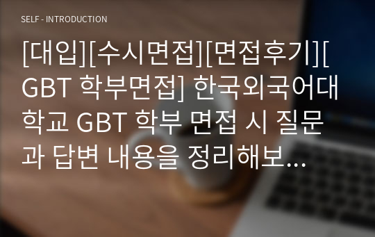 [대입][수시면접][면접후기][GBT 학부면접] 한국외국어대학교 GBT 학부 면접 시 질문과 답변 내용을 정리해보았습니다. GBT 학부 관련 학과로 면접을 보실 때 꼭 한번 읽고 가시면 큰 도움이 될 것입니다.