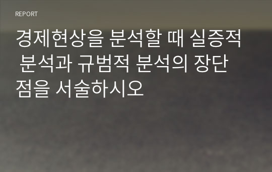 경제현상을 분석할 때 실증적 분석과 규범적 분석의 장단점을 서술하시오