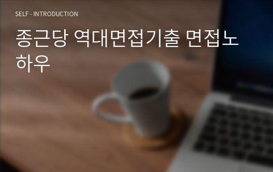 종근당 역대면접기출 면접노하우