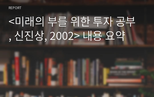 &lt;미래의 부를 위한 투자 공부, 신진상, 2002&gt; 내용 요약