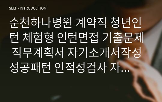 순천하나병원 계약직 청년인턴 체험형 인턴면접 기출문제 직무계획서 자기소개서작성성공패턴 인적성검사 자소서입력항목분석 지원동기작성요령