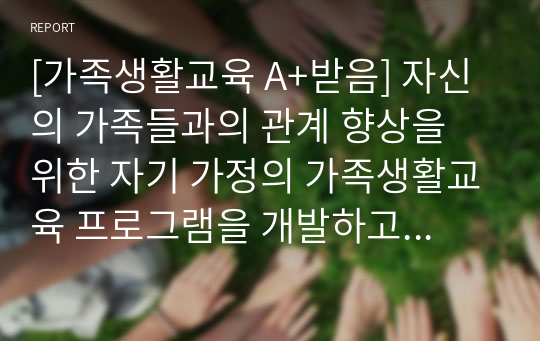 [가족생활교육 A+받음] 자신의 가족들과의 관계 향상을 위한 자기 가정의 가족생활교육 프로그램을 개발하고 실행한 보고서 작성하기