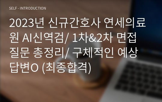 2023년 신규간호사 연세의료원 AI신역검/ 1차&amp;2차 면접질문 총정리/ 구체적인 예상 답변O (최종합격)