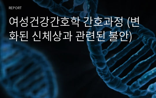 여성건강간호학 간호과정 (변화된 신체상과 관련된 불안)