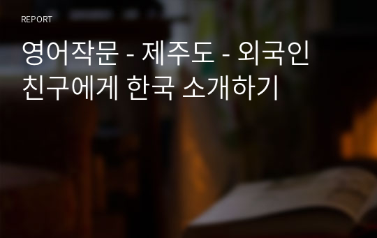 영어작문 - 제주도 - 외국인 친구에게 한국 소개하기