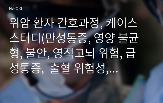 위암 환자 간호과정, 케이스 스터디(만성통증, 영양 불균형, 불안, 영적고뇌 위험, 급성통증,  출혈 위험성, 감염 위험성, 흡인 위험성, 체액부족 위험성,)