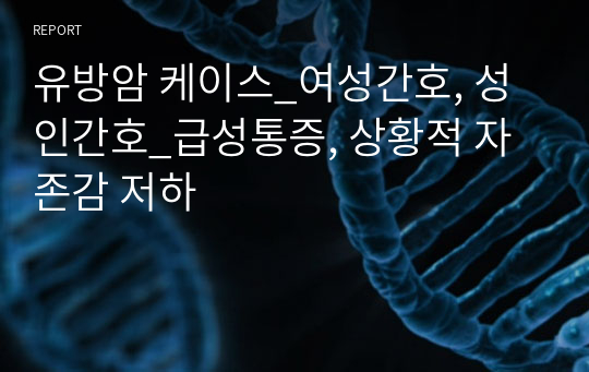 유방암 케이스_여성간호, 성인간호_급성통증, 상황적 자존감 저하