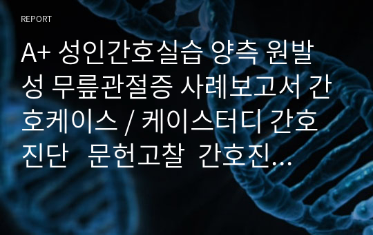 A+ 성인간호실습 양측 원발성 무릎관절증 사례보고서 간호케이스 / 케이스터디 간호진단   문헌고찰  간호진단 3개, 간호과정 1개