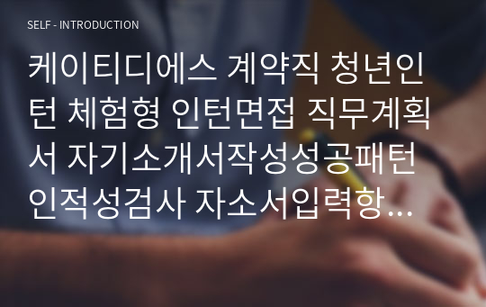 케이티디에스 계약직 청년인턴 체험형 인턴면접 직무계획서 자기소개서작성성공패턴 인적성검사 자소서입력항목분석 지원동기작성요령