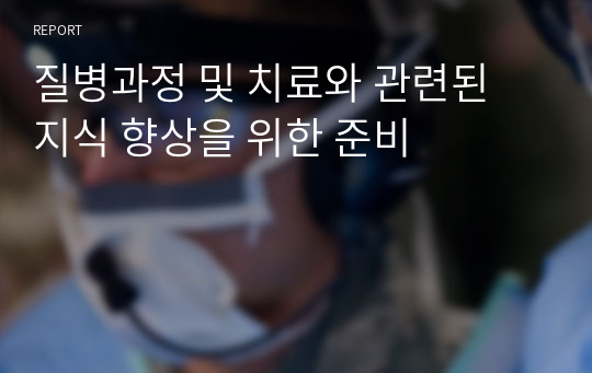 질병과정 및 치료와 관련된 지식 향상을 위한 준비