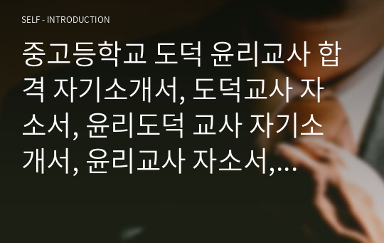 중고등학교 도덕 윤리교사 합격 자기소개서, 도덕교사 자소서, 윤리도덕 교사 자기소개서, 윤리교사 자소서, 윤리 교사 합격 자기소개서, 윤리교사 합격자소서