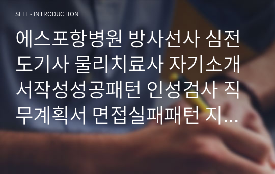 에스포항병원 방사선사 심전도기사 물리치료사 자기소개서작성성공패턴 인성검사 직무계획서 면접실패패턴 지원동기작성요령 입사지원서작성요령