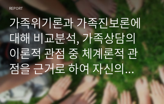 가족위기론과 가족진보론에 대해 비교분석, 가족상담의 이론적 관점 중 체계론적 관점을 근거로 하여 자신의 원가족을 분석