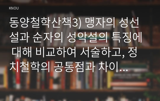 동양철학산책3) 맹자의 성선설과 순자의 성악설의 특징에 대해 비교하여 서술하고, 정치철학의 공통점과 차이점을 서술해 보시오0k