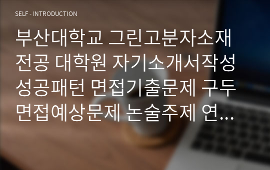 부산대학교 그린고분자소재전공 대학원 자기소개서작성성공패턴 면접기출문제 구두면접예상문제 논술주제 연구계획서 자소서입력항목분석 지원동기작성