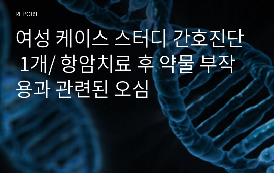 여성 케이스 스터디 간호진단 1개/ 항암치료 후 약물 부작용과 관련된 오심