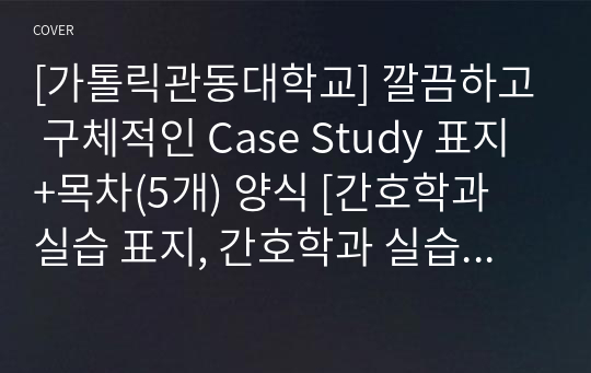 [가톨릭관동대학교] 깔끔하고 구체적인 Case Study 표지+목차(5개) 양식 [간호학과 실습 표지, 간호학과 실습 목차, Case, 케이스 표지, 케이스 목차]