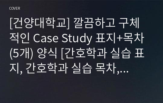 [건양대학교] 깔끔하고 구체적인 Case Study 표지+목차(5개) 양식 [간호학과 실습 표지, 간호학과 실습 목차, Case, 케이스 표지, 케이스 목차]