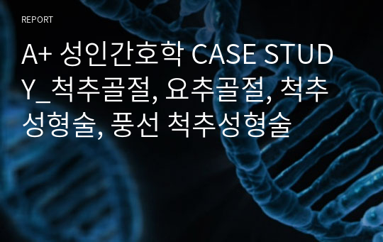 A+ 성인간호학 CASE STUDY_척추골절, 요추골절, 척추성형술, 풍선 척추성형술