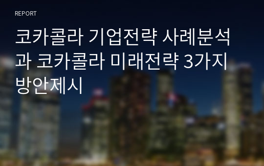 코카콜라 기업전략 사례분석과 코카콜라 미래전략 3가지 방안제시