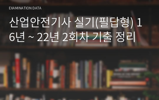 산업안전기사 실기(필답형) 16년 ~ 22년 2회차 기출 정리