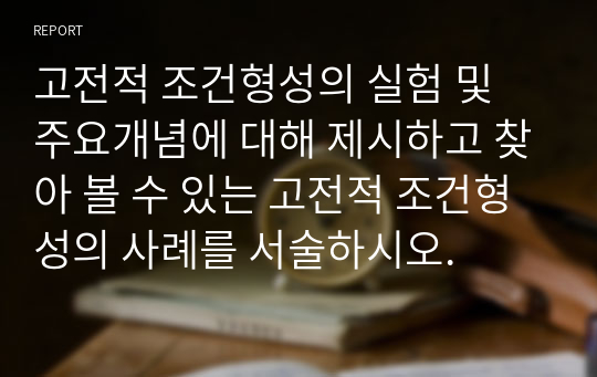 고전적 조건형성의 실험 및 주요개념에 대해 제시하고 찾아 볼 수 있는 고전적 조건형성의 사례를 서술하시오.